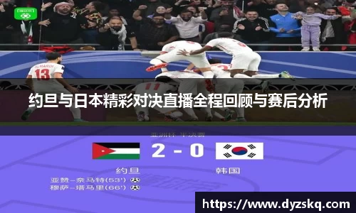 约旦与日本精彩对决直播全程回顾与赛后分析
