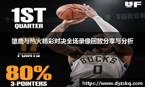雄鹿与热火精彩对决全场录像回放分享与分析