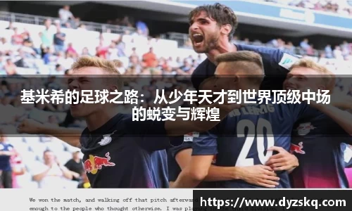 基米希的足球之路：从少年天才到世界顶级中场的蜕变与辉煌