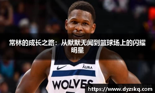 常林的成长之路：从默默无闻到篮球场上的闪耀明星