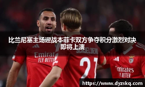 比兰尼塞主场迎战本菲卡双方争夺积分激烈对决即将上演