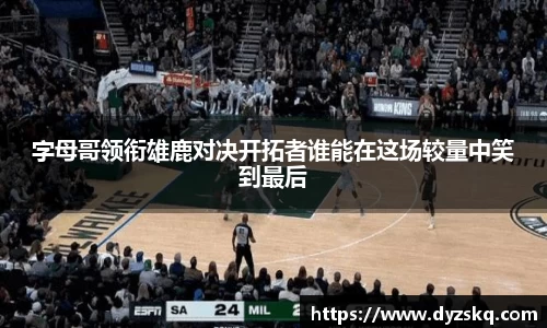 字母哥领衔雄鹿对决开拓者谁能在这场较量中笑到最后