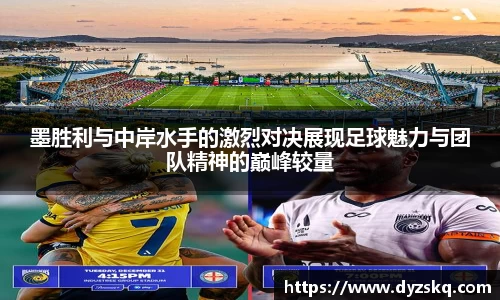 墨胜利与中岸水手的激烈对决展现足球魅力与团队精神的巅峰较量