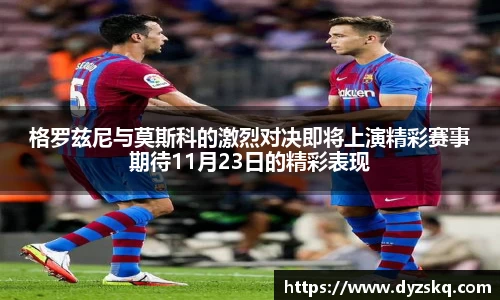 格罗兹尼与莫斯科的激烈对决即将上演精彩赛事期待11月23日的精彩表现