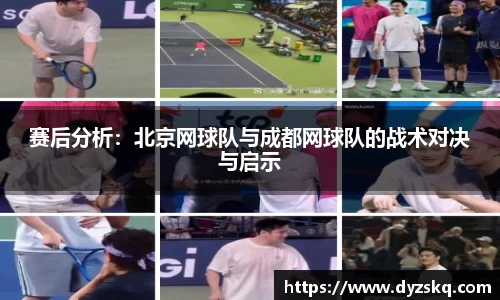 赛后分析：北京网球队与成都网球队的战术对决与启示