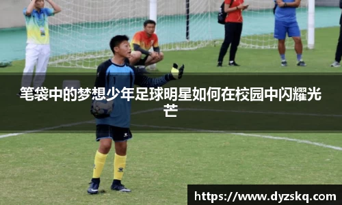 笔袋中的梦想少年足球明星如何在校园中闪耀光芒
