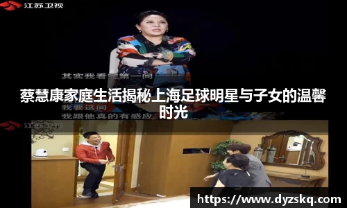 蔡慧康家庭生活揭秘上海足球明星与子女的温馨时光