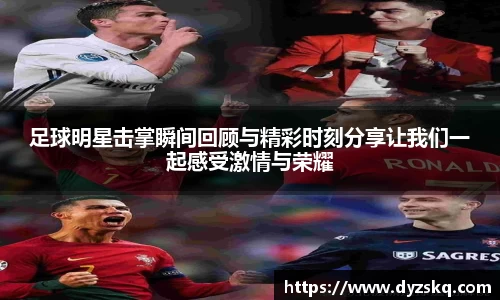 足球明星击掌瞬间回顾与精彩时刻分享让我们一起感受激情与荣耀