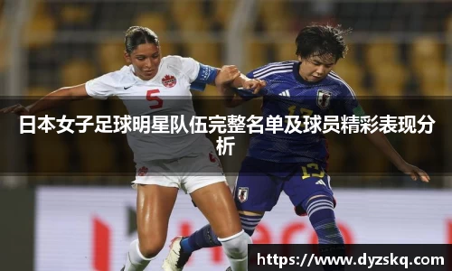日本女子足球明星队伍完整名单及球员精彩表现分析